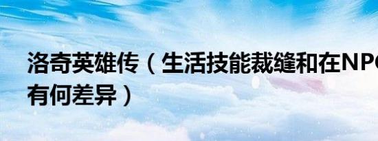 洛奇英雄传（生活技能裁缝和在npc处打造有何差异）