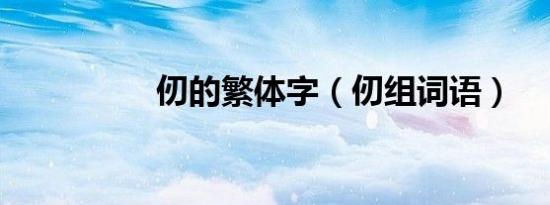 仞的繁体字（仞组词语）