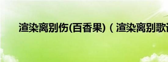 渲染离别伤(百香果)（渲染离别歌词）