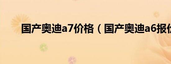 国产奥迪a7价格（国产奥迪a6报价）