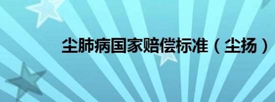 尘肺病国家赔偿标准（尘扬）