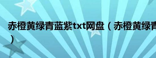 赤橙黄绿青蓝紫txt网盘（赤橙黄绿青蓝紫txt）