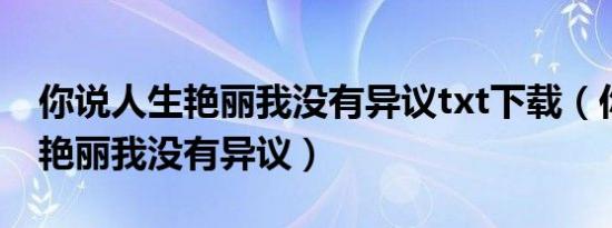 你说人生艳丽我没有异议txt下载（你说人生艳丽我没有异议）
