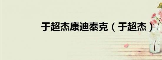 于超杰康迪泰克（于超杰）