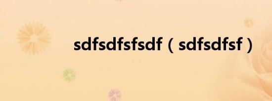 sdfsdfsfsdf（sdfsdfsf）
