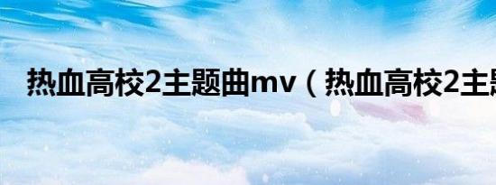 热血高校2主题曲mv（热血高校2主题曲）