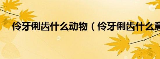 伶牙俐齿什么动物（伶牙俐齿什么意思）