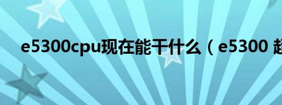 e5300cpu现在能干什么（e5300 超频）