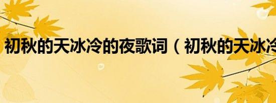 初秋的天冰冷的夜歌词（初秋的天冰冷的夜）