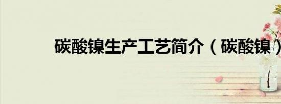 碳酸镍生产工艺简介（碳酸镍）