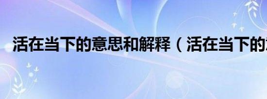 活在当下的意思和解释（活在当下的意思）