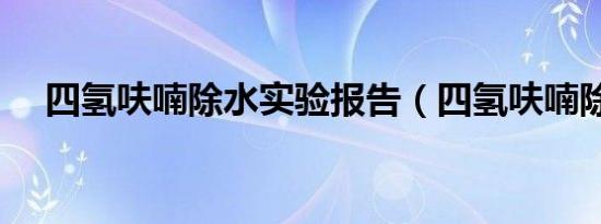 四氢呋喃除水实验报告（四氢呋喃除水）