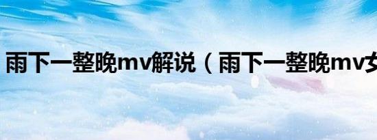 雨下一整晚mv解说（雨下一整晚mv女主角）