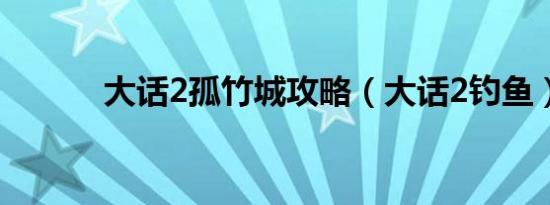 大话2孤竹城攻略（大话2钓鱼）