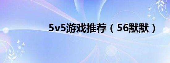 5v5游戏推荐（56默默）