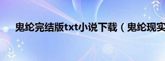 鬼纶完结版txt小说下载（鬼纶现实文）