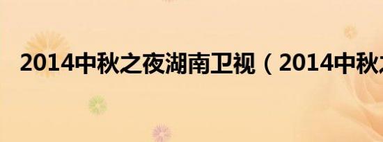 2014中秋之夜湖南卫视（2014中秋之夜）
