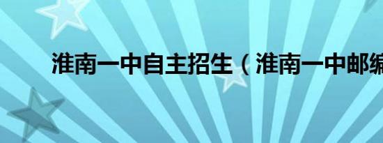 淮南一中自主招生（淮南一中邮编）