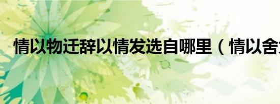 情以物迁辞以情发选自哪里（情以舍为尊）