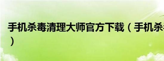 手机杀毒清理大师官方下载（手机杀毒通用版）