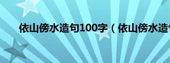 依山傍水造句100字（依山傍水造句）