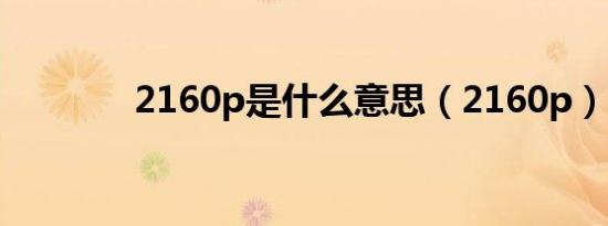 2160p是什么意思（2160p）