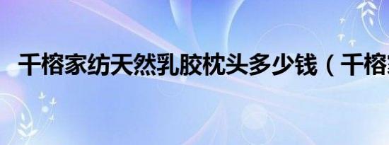 千榕家纺天然乳胶枕头多少钱（千榕家纺）