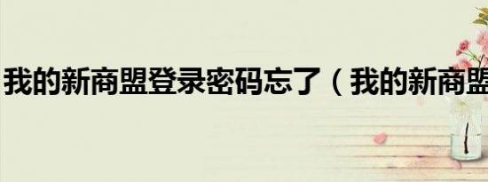 我的新商盟登录密码忘了（我的新商盟 登录）