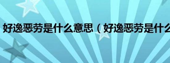 好逸恶劳是什么意思（好逸恶劳是什么意思）