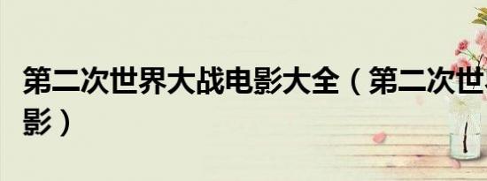 第二次世界大战电影大全（第二次世界大战电影）