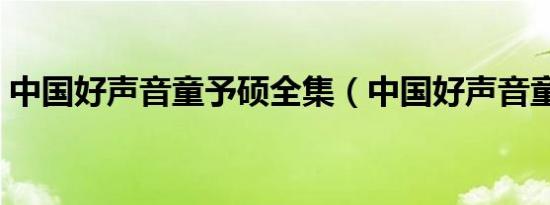 中国好声音童予硕全集（中国好声音童予硕）