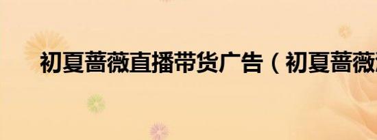 初夏蔷薇直播带货广告（初夏蔷薇涩）