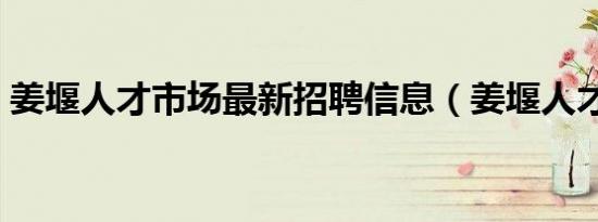 姜堰人才市场最新招聘信息（姜堰人才市场）