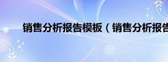 销售分析报告模板（销售分析报告）