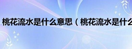 桃花流水是什么意思（桃花流水是什么生肖）
