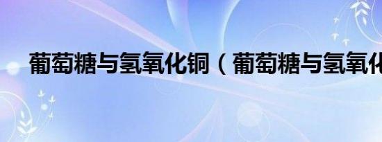 葡萄糖与氢氧化铜（葡萄糖与氢氧化铜）