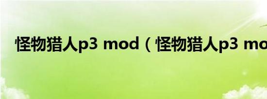 怪物猎人p3 mod（怪物猎人p3 mod版）