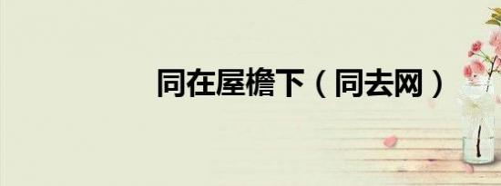 同在屋檐下（同去网）