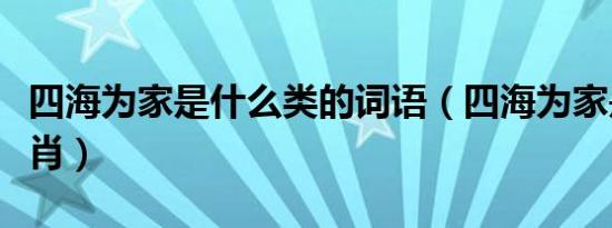 四海为家是什么类的词语（四海为家是什么生肖）