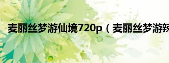 麦丽丝梦游仙境720p（麦丽丝梦游辣境2）