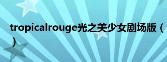 tropicalrouge光之美少女剧场版（tropical）