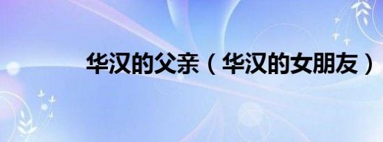 华汉的父亲（华汉的女朋友）