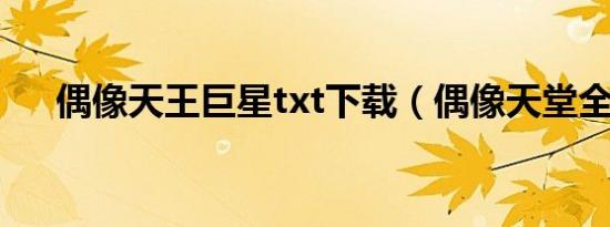 偶像天王巨星txt下载（偶像天堂全集）