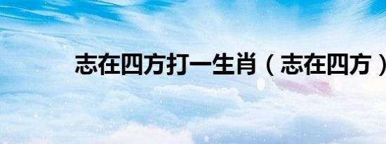 志在四方打一生肖（志在四方）