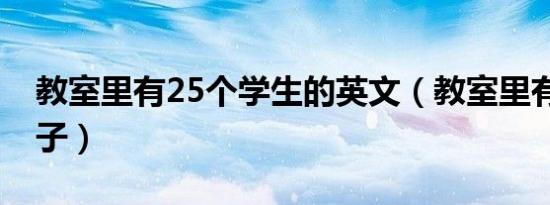 教室里有25个学生的英文（教室里有25张桌子）