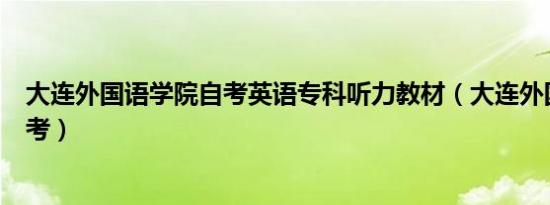 大连外国语学院自考英语专科听力教材（大连外国语学院自考）