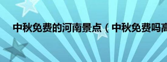 中秋免费的河南景点（中秋免费吗高速）