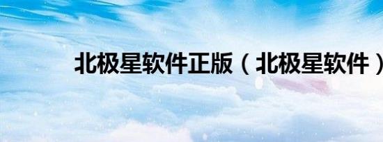 北极星软件正版（北极星软件）