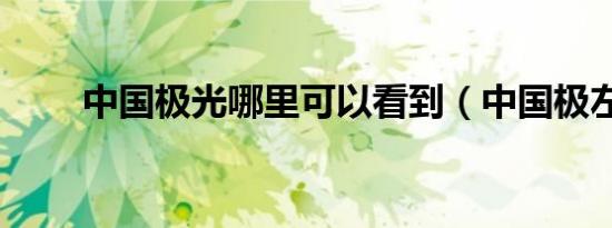 中国极光哪里可以看到（中国极左）