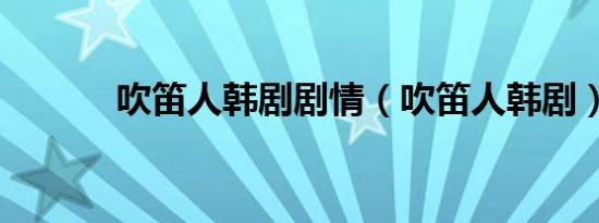 吹笛人韩剧剧情（吹笛人韩剧）
